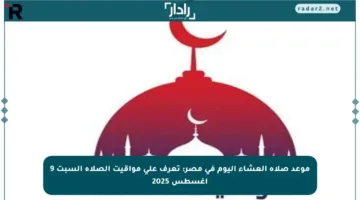 موعد صلاة العشاء اليوم في مصر: تعرف على مواقيت الصلاة السبت 9 أغسطس 2025
